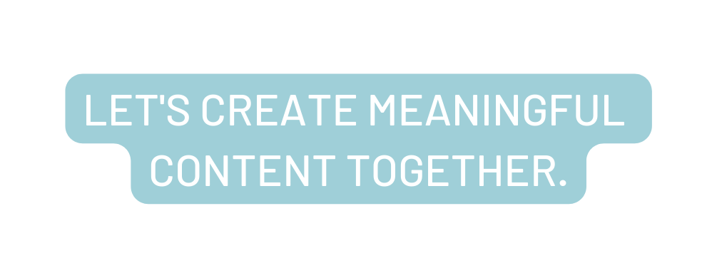 let s create meaningful content together
